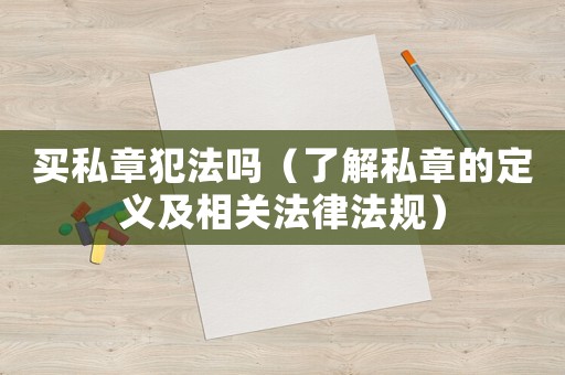 買私章犯法嗎（了解私章的定義及相關(guān)法律法規(guī)）
