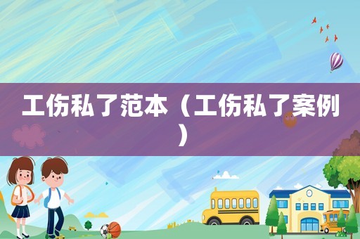 工傷私了范本（工傷私了案例）