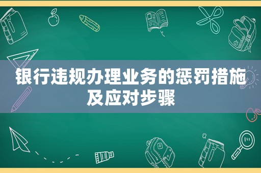 銀行違規(guī)辦理業(yè)務(wù)的懲罰措施及應(yīng)對(duì)步驟