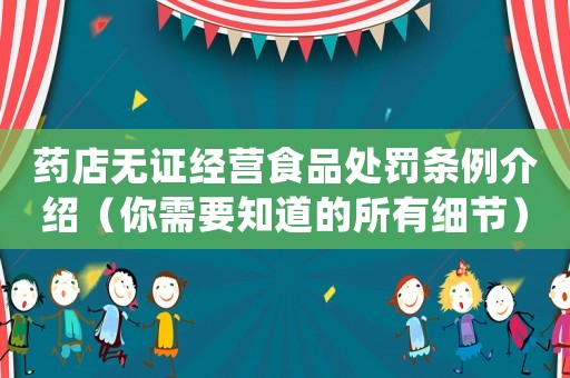 藥店無證經(jīng)營食品處罰條例介紹（你需要知道的所有細(xì)節(jié)）