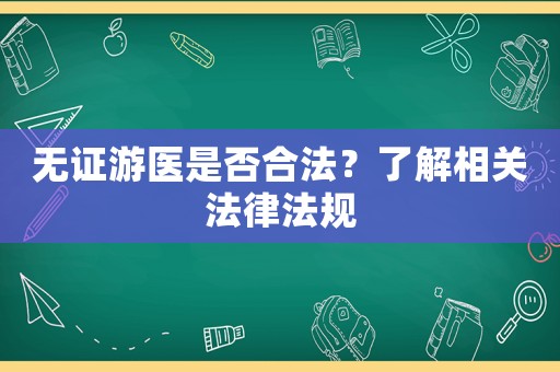 無證游醫(yī)是否合法？了解相關(guān)法律法規(guī)