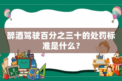 醉酒駕駛百分之三十的處罰標(biāo)準(zhǔn)是什么？