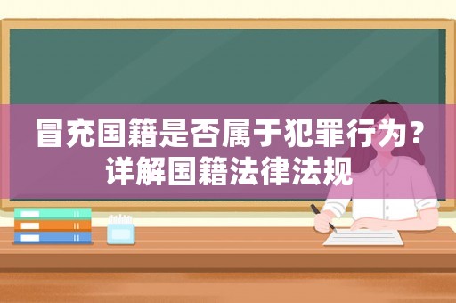 冒充國籍是否屬于犯罪行為？詳解國籍法律法規(guī)