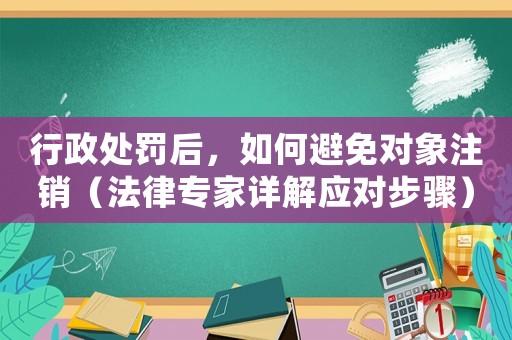 行政處罰后，如何避免對(duì)象注銷（法律專家詳解應(yīng)對(duì)步驟）
