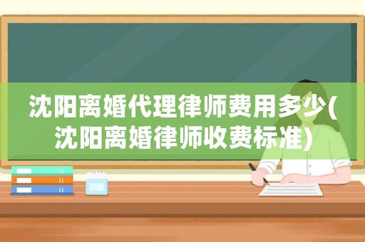 沈陽離婚代理律師費用多少(沈陽離婚律師收費標準)
