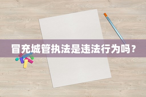 冒充城管執(zhí)法是違法行為嗎？