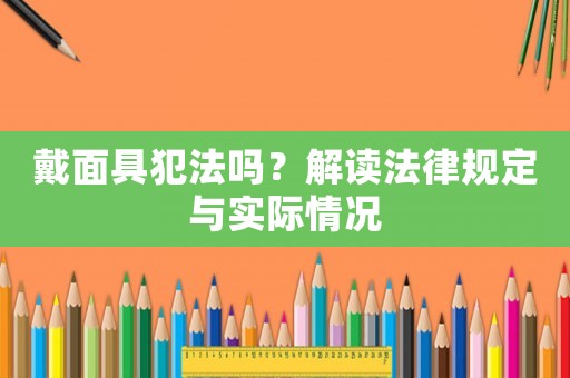 戴面具犯法嗎？解讀法律規(guī)定與實際情況
