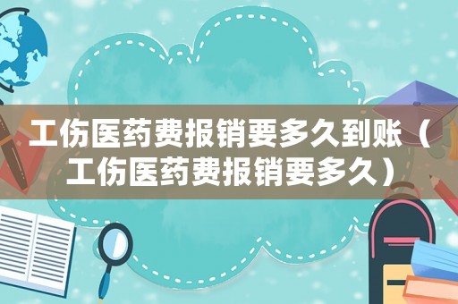 工傷醫(yī)藥費報銷要多久到賬（工傷醫(yī)藥費報銷要多久）