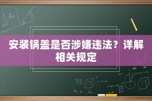 安裝鍋蓋是否涉嫌違法？詳解相關規(guī)定