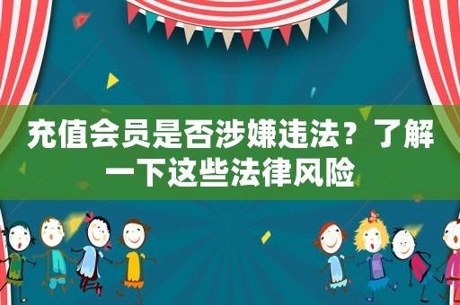 充值會(huì)員是否涉嫌違法？了解一下這些法律風(fēng)險(xiǎn)