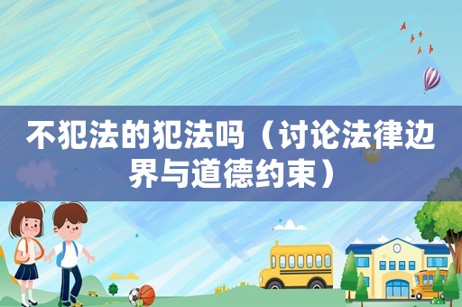 不犯法的犯法嗎（討論法律邊界與道德約束）