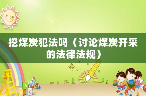 挖煤炭犯法嗎（討論煤炭開采的法律法規(guī)）