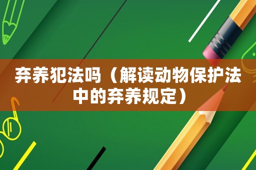 棄養(yǎng)犯法嗎（解讀動物保護法中的棄養(yǎng)規(guī)定）