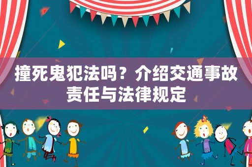 撞死鬼犯法嗎？介紹交通事故責(zé)任與法律規(guī)定