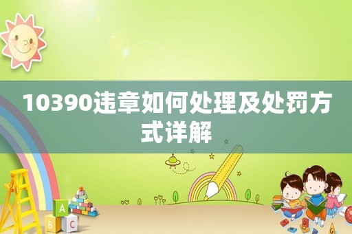 10390違章如何處理及處罰方式詳解