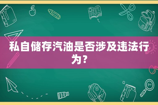 私自儲存汽油是否涉及違法行為？