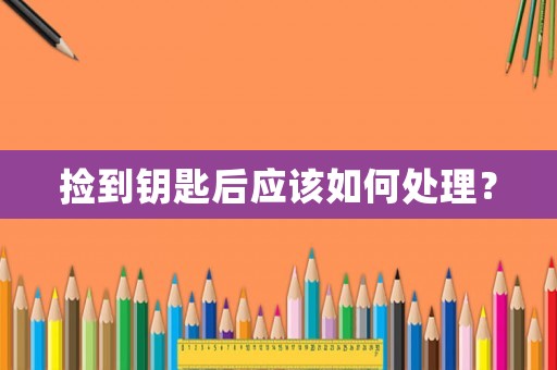 撿到鑰匙后應(yīng)該如何處理？