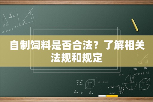 自制飼料是否合法？了解相關(guān)法規(guī)和規(guī)定