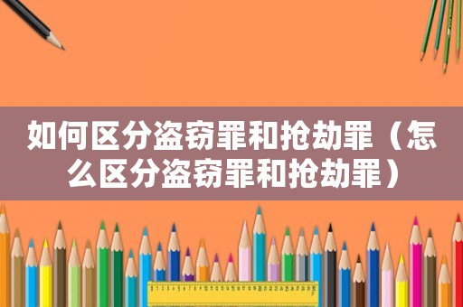 如何區(qū)分盜竊罪和搶劫罪（怎么區(qū)分盜竊罪和搶劫罪）