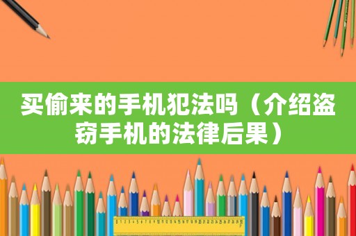 買偷來的手機(jī)犯法嗎（介紹盜竊手機(jī)的法律后果）