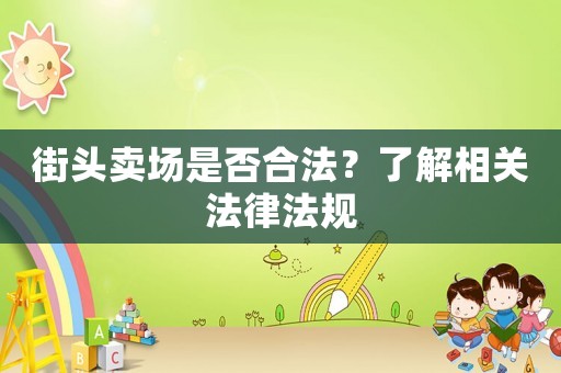 街頭賣場(chǎng)是否合法？了解相關(guān)法律法規(guī)