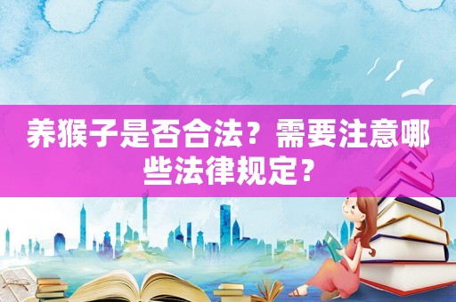 養(yǎng)猴子是否合法？需要注意哪些法律規(guī)定？