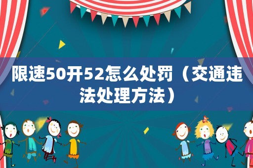 限速50開(kāi)52怎么處罰（交通違法處理方法）
