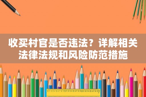 收買村官是否違法？詳解相關(guān)法律法規(guī)和風(fēng)險(xiǎn)防范措施