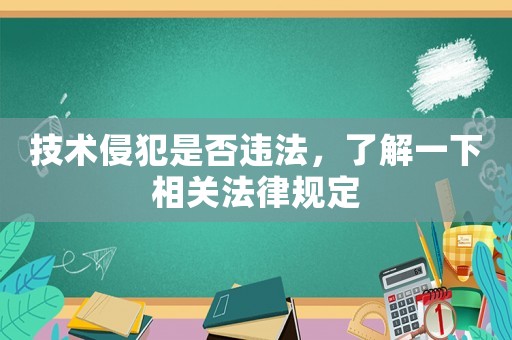 技術(shù)侵犯是否違法，了解一下相關(guān)法律規(guī)定