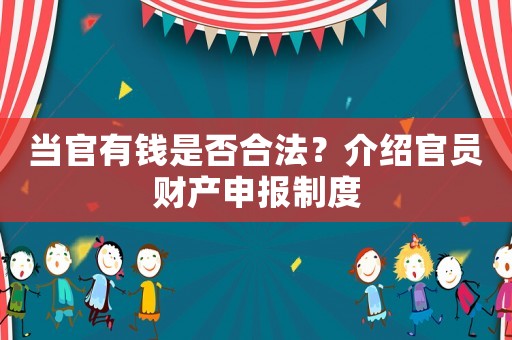當(dāng)官有錢是否合法？介紹官員財(cái)產(chǎn)申報(bào)制度