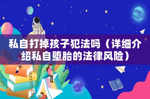 私自打掉孩子犯法嗎（詳細(xì)介紹私自墮胎的法律風(fēng)險(xiǎn)）