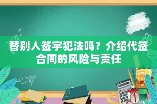 替別人簽字犯法嗎？介紹代簽合同的風(fēng)險(xiǎn)與責(zé)任