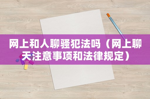 網(wǎng)上和人聊騷犯法嗎（網(wǎng)上聊天注意事項(xiàng)和法律規(guī)定）