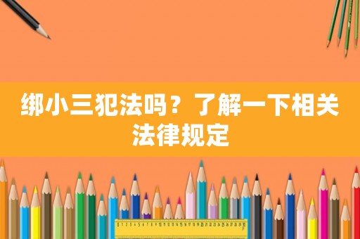綁小三犯法嗎？了解一下相關法律規(guī)定