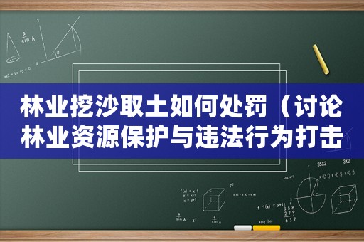 林業(yè)挖沙取土如何處罰（討論林業(yè)資源保護(hù)與違法行為打擊）