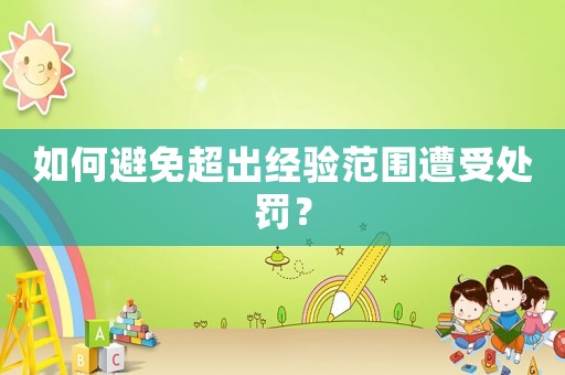 如何避免超出經(jīng)驗(yàn)范圍遭受處罰？