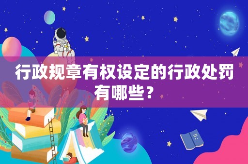 行政規(guī)章有權(quán)設(shè)定的行政處罰有哪些？