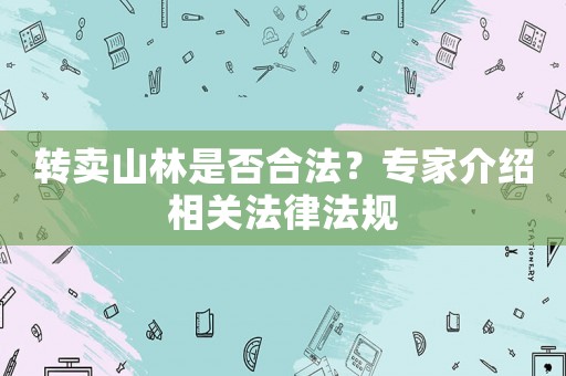 轉(zhuǎn)賣山林是否合法？專家介紹相關(guān)法律法規(guī)
