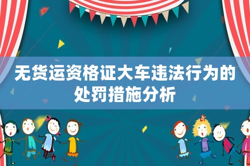 無貨運(yùn)資格證大車違法行為的處罰措施分析