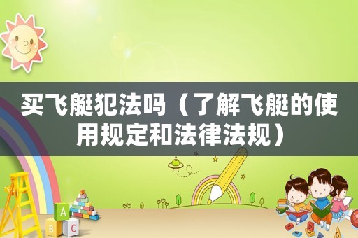 買飛艇犯法嗎（了解飛艇的使用規(guī)定和法律法規(guī)）