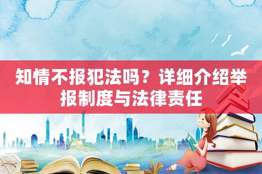 知情不報(bào)犯法嗎？詳細(xì)介紹舉報(bào)制度與法律責(zé)任