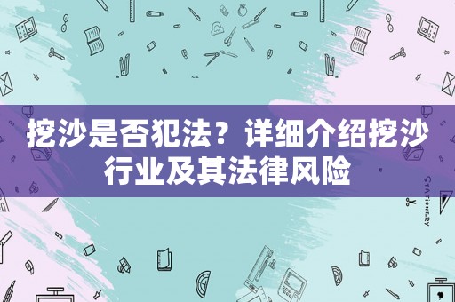 挖沙是否犯法？詳細(xì)介紹挖沙行業(yè)及其法律風(fēng)險(xiǎn)
