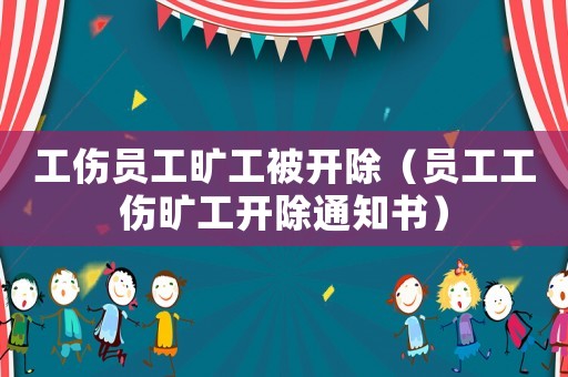 工傷員工曠工被開(kāi)除（員工工傷曠工開(kāi)除通知書(shū)）