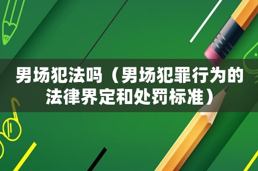 男場犯法嗎（男場犯罪行為的法律界定和處罰標(biāo)準(zhǔn)）
