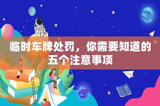 臨時車牌處罰，你需要知道的五個注意事項