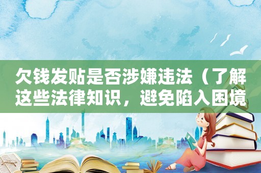欠錢發(fā)貼是否涉嫌違法（了解這些法律知識，避免陷入困境）