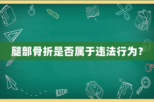 腿部骨折是否屬于違法行為？