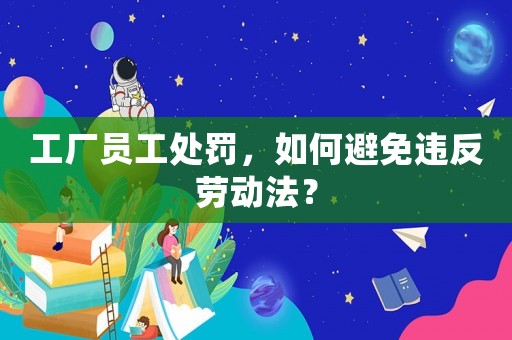 工廠員工處罰，如何避免違反勞動法？
