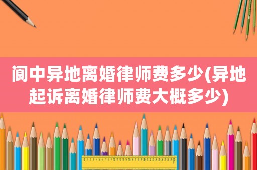 閬中異地離婚律師費(fèi)多少(異地起訴離婚律師費(fèi)大概多少)