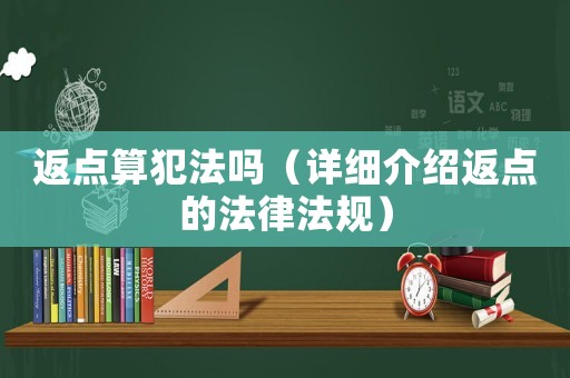 返點算犯法嗎（詳細介紹返點的法律法規(guī)）